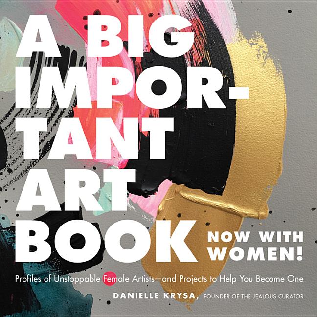 A Big Important Art Book (Now with Women): Profiles of Unstoppable Female Artists--And Projects to Help You Become One - Ingram