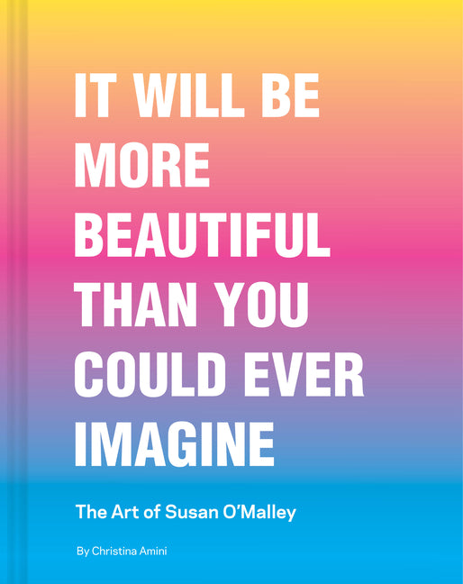It Will Be More Beautiful Than You Could Ever Imagine: The Art of Susan O'Malley