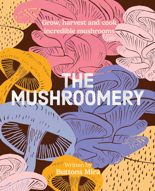 The Mushroomery: Grow, Harvest and Cook Incredible Mushrooms
