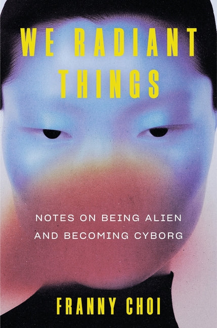 We Radiant Things: Notes on Being Alien and Becoming Cyborg - Ingram