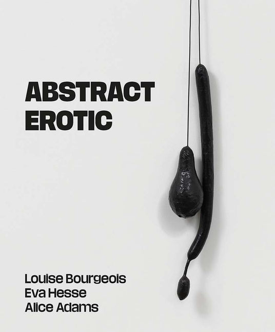 Abstract Erotic: Louise Bourgeois, Eva Hesse and Alice Adams - Ingram