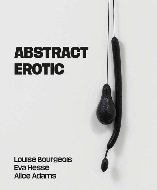 Abstract Erotic: Louise Bourgeois, Eva Hesse and Alice Adams - Ingram