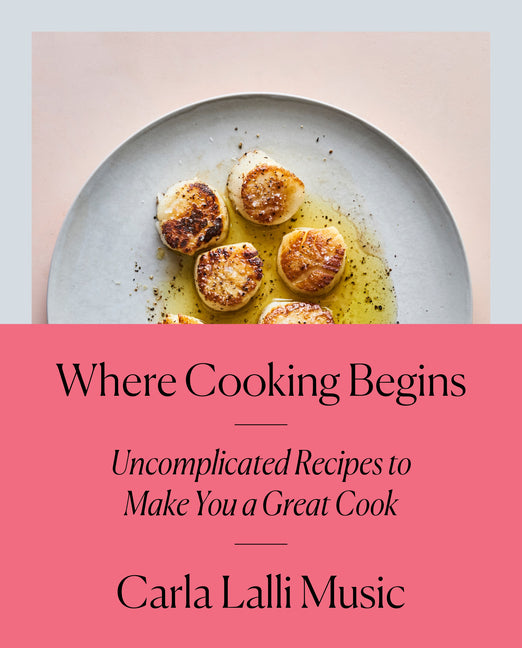 Where Cooking Begins: Uncomplicated Recipes to Make You a Great Cook: A Cookbook - Ingram