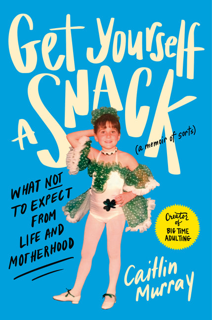 Get Yourself a Snack: What Not to Expect from Life and Motherhood