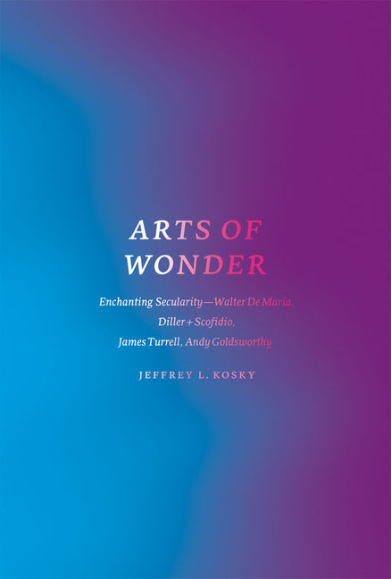 Arts of Wonder: Enchanting Secularity - Walter De Maria, Diller + Scofidio, James Turrell, Andy Goldsworthy - Ingram