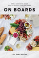 On Boards: Simple & Inspiring Recipe Ideas to Share at Every Gathering: A Cookbook - Ingram
