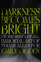 Darkness Becomes Bright: On the Brief Life and Immortal Art of Edgar Allan Poe
